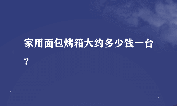 家用面包烤箱大约多少钱一台？