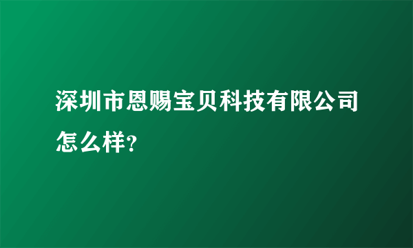 深圳市恩赐宝贝科技有限公司怎么样？