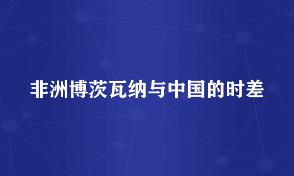 非洲博茨瓦纳与中国的时差