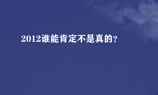 2012谁能肯定不是真的？
