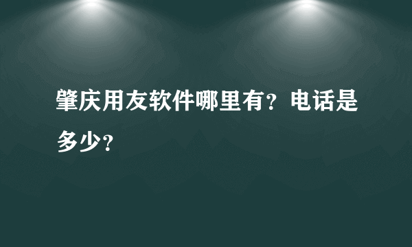 肇庆用友软件哪里有？电话是多少？