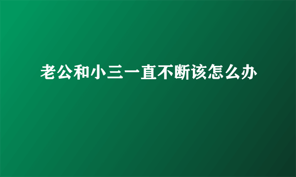 老公和小三一直不断该怎么办