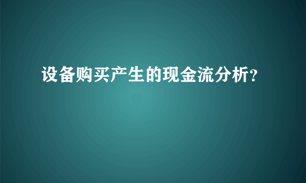 设备购买产生的现金流分析？