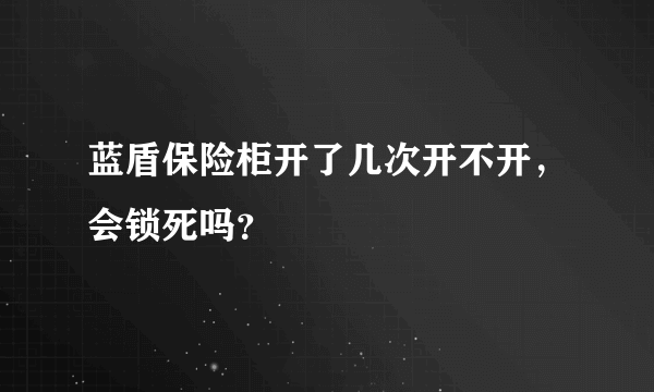蓝盾保险柜开了几次开不开，会锁死吗？