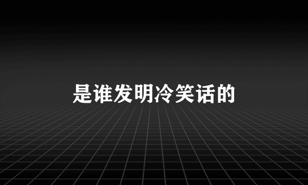 是谁发明冷笑话的