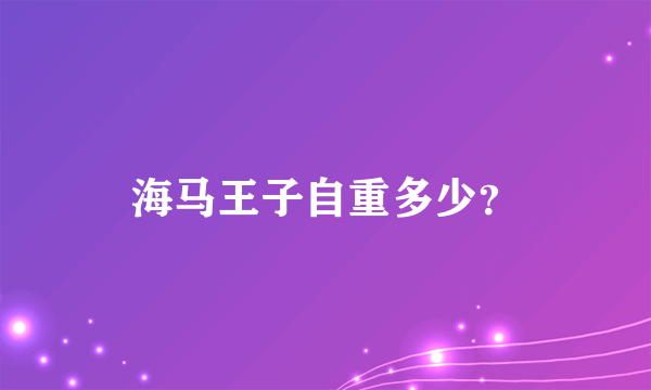 海马王子自重多少？