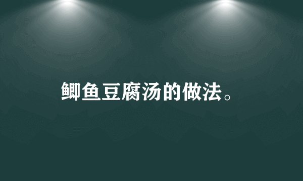 鲫鱼豆腐汤的做法。