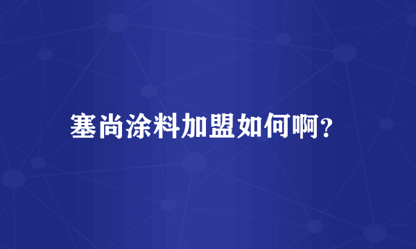 塞尚涂料加盟如何啊？