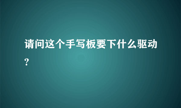 请问这个手写板要下什么驱动?