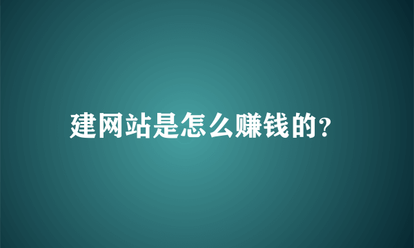 建网站是怎么赚钱的？