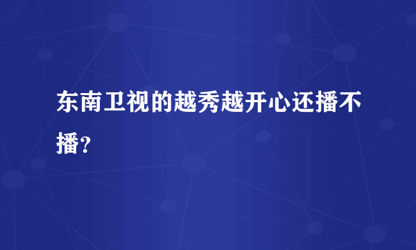东南卫视的越秀越开心还播不播？