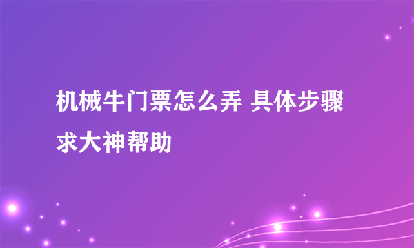 机械牛门票怎么弄 具体步骤求大神帮助