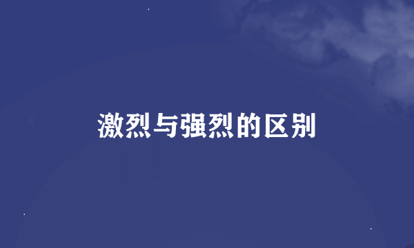 激烈与强烈的区别