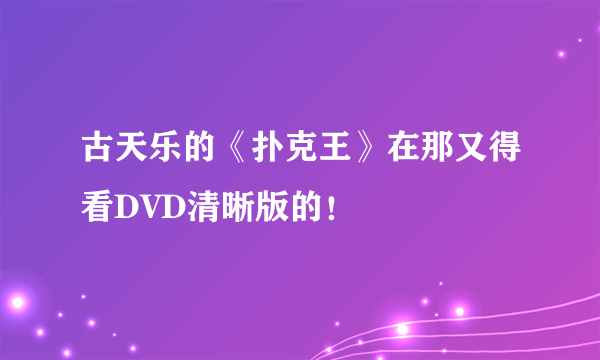 古天乐的《扑克王》在那又得看DVD清晰版的！