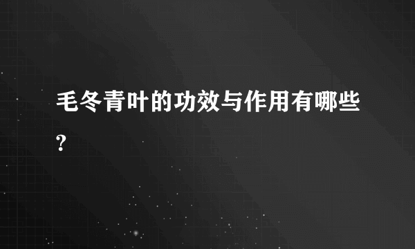 毛冬青叶的功效与作用有哪些?
