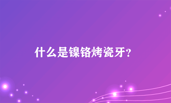 什么是镍铬烤瓷牙？
