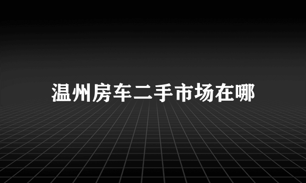 温州房车二手市场在哪