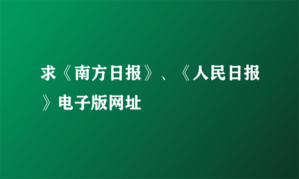 求《南方日报》、《人民日报》电子版网址