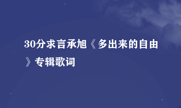 30分求言承旭《多出来的自由》专辑歌词