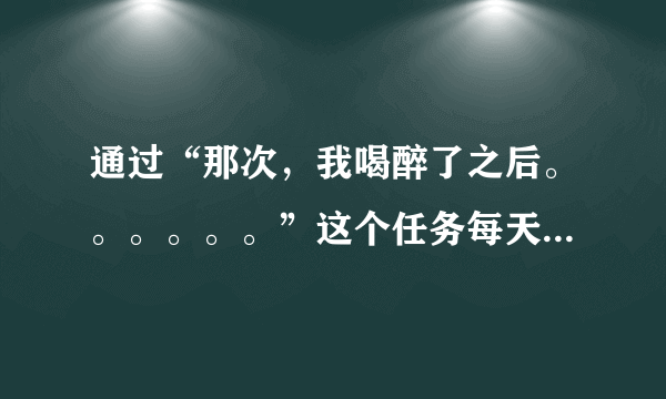 通过“那次，我喝醉了之后。。。。。。”这个任务每天都可以拿10个奖币吗？