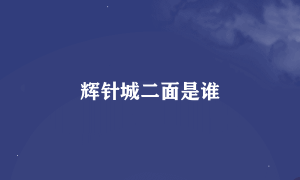 辉针城二面是谁