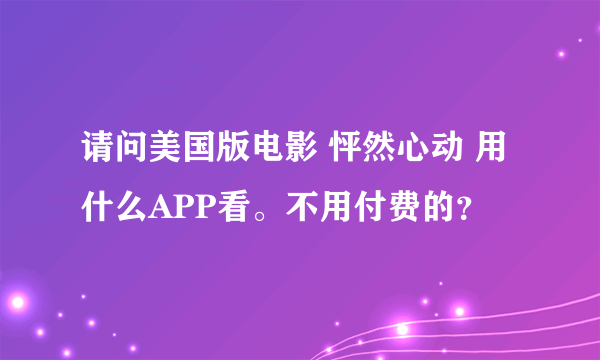 请问美国版电影 怦然心动 用什么APP看。不用付费的？