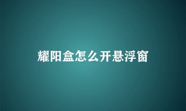 耀阳盒怎么开悬浮窗