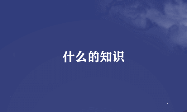 什么的知识