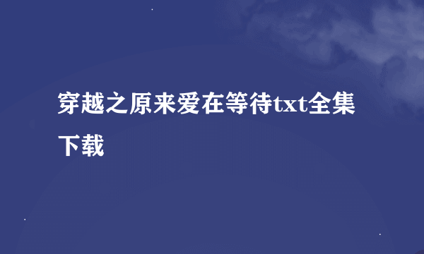 穿越之原来爱在等待txt全集下载