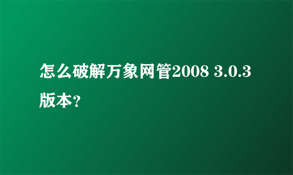 怎么破解万象网管2008 3.0.3版本？