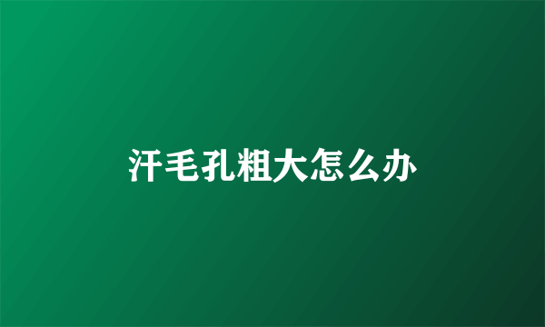 汗毛孔粗大怎么办