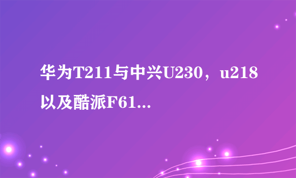 华为T211与中兴U230，u218以及酷派F61哪一个更好？