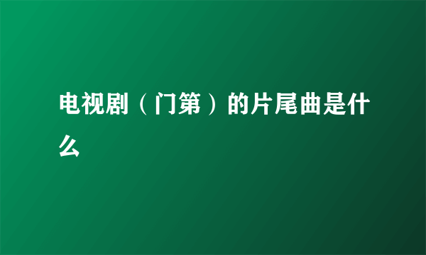 电视剧（门第）的片尾曲是什么