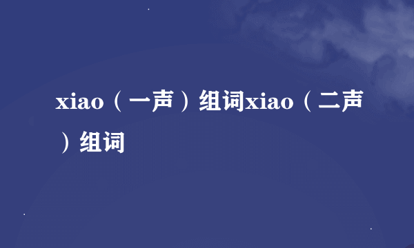 xiao（一声）组词xiao（二声）组词