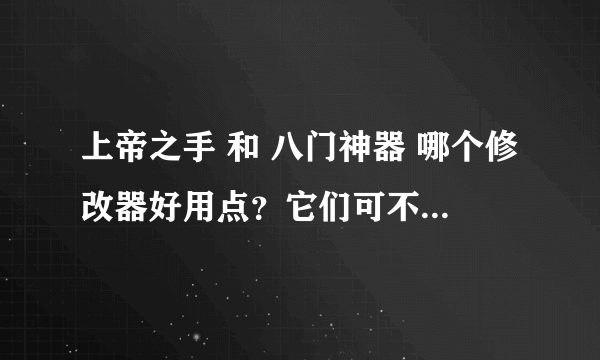 上帝之手 和 八门神器 哪个修改器好用点？它们可不可以修改GBA游戏？怎样修改？求高手指点！