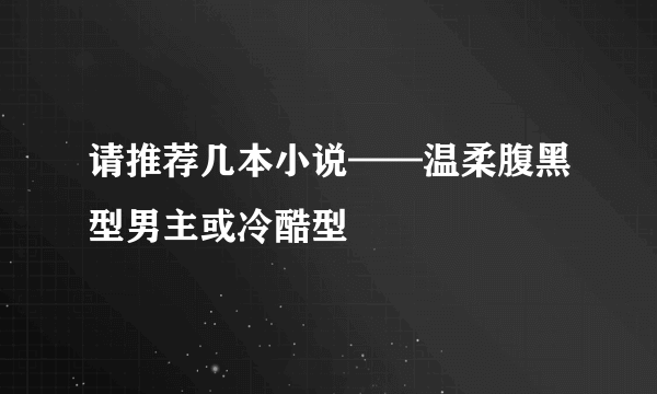 请推荐几本小说——温柔腹黑型男主或冷酷型