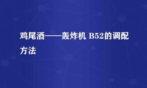 鸡尾酒——轰炸机 B52的调配方法