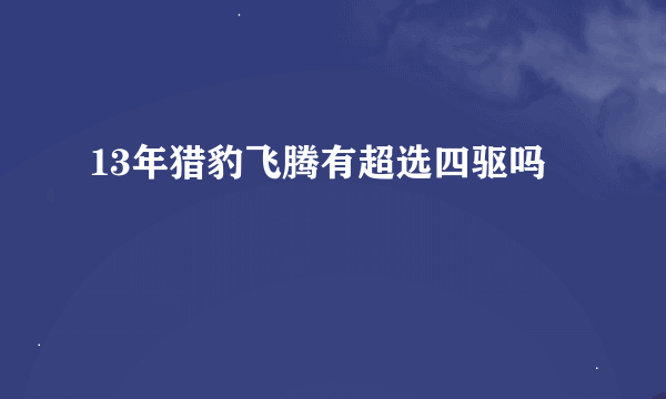 13年猎豹飞腾有超选四驱吗