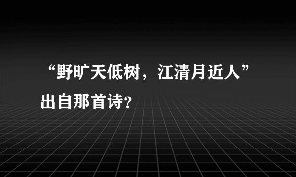 “野旷天低树，江清月近人”出自那首诗？