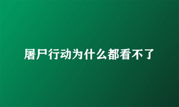 屠尸行动为什么都看不了