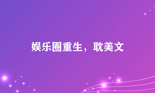 娱乐圈重生，耽美文