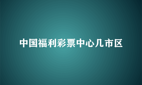 中国福利彩票中心几市区
