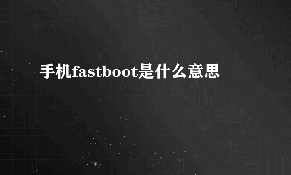 手机fastboot是什么意思