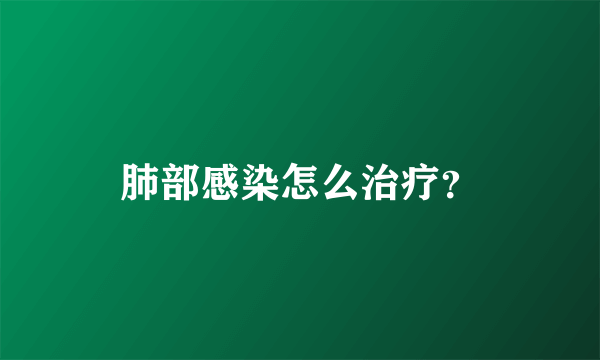 肺部感染怎么治疗？