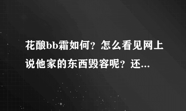 花酿bb霜如何？怎么看见网上说他家的东西毁容呢？还有他家的瘦脸bb霜如何呢？我23岁， ...
