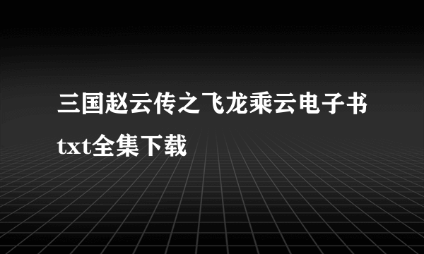 三国赵云传之飞龙乘云电子书txt全集下载