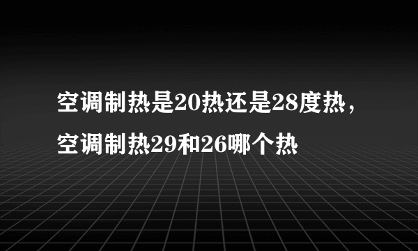 空调制热是20热还是28度热，空调制热29和26哪个热