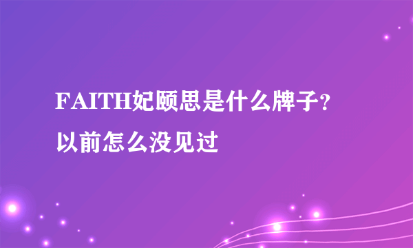FAITH妃颐思是什么牌子？以前怎么没见过
