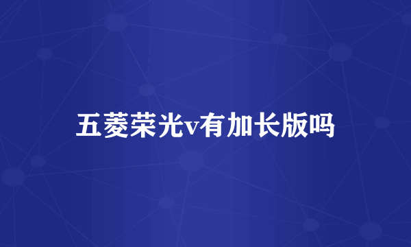五菱荣光v有加长版吗