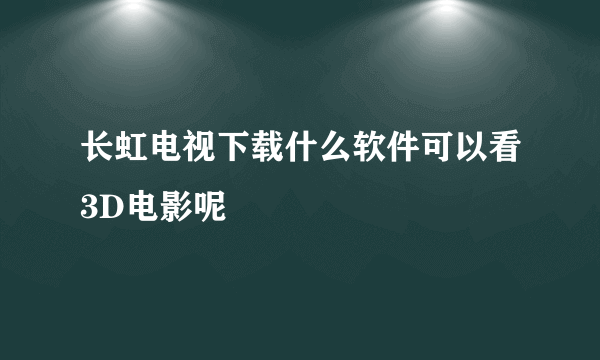 长虹电视下载什么软件可以看3D电影呢